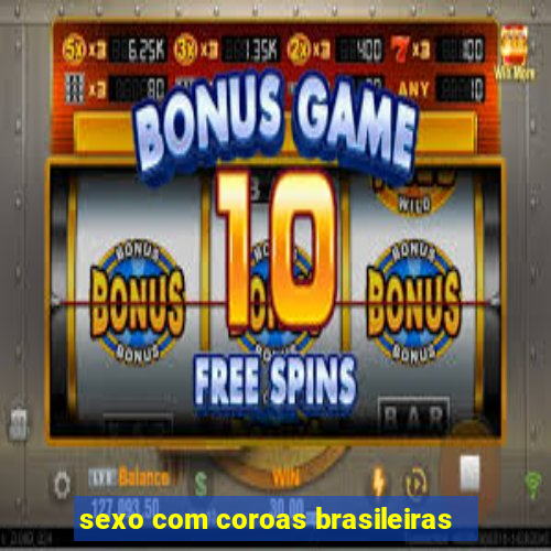 sexo com coroas brasileiras